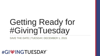 Getting Ready for
#GivingTuesday
SAVE THE DATE | TUESDAY, DECEMBER 1, 2015
 