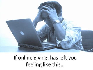 If online giving, has left you
feeling like this…
 