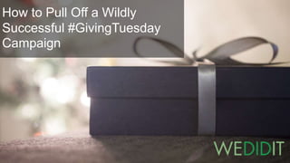 How to Pull Off a Wildly
Successful #GivingTuesday
Campaign
 