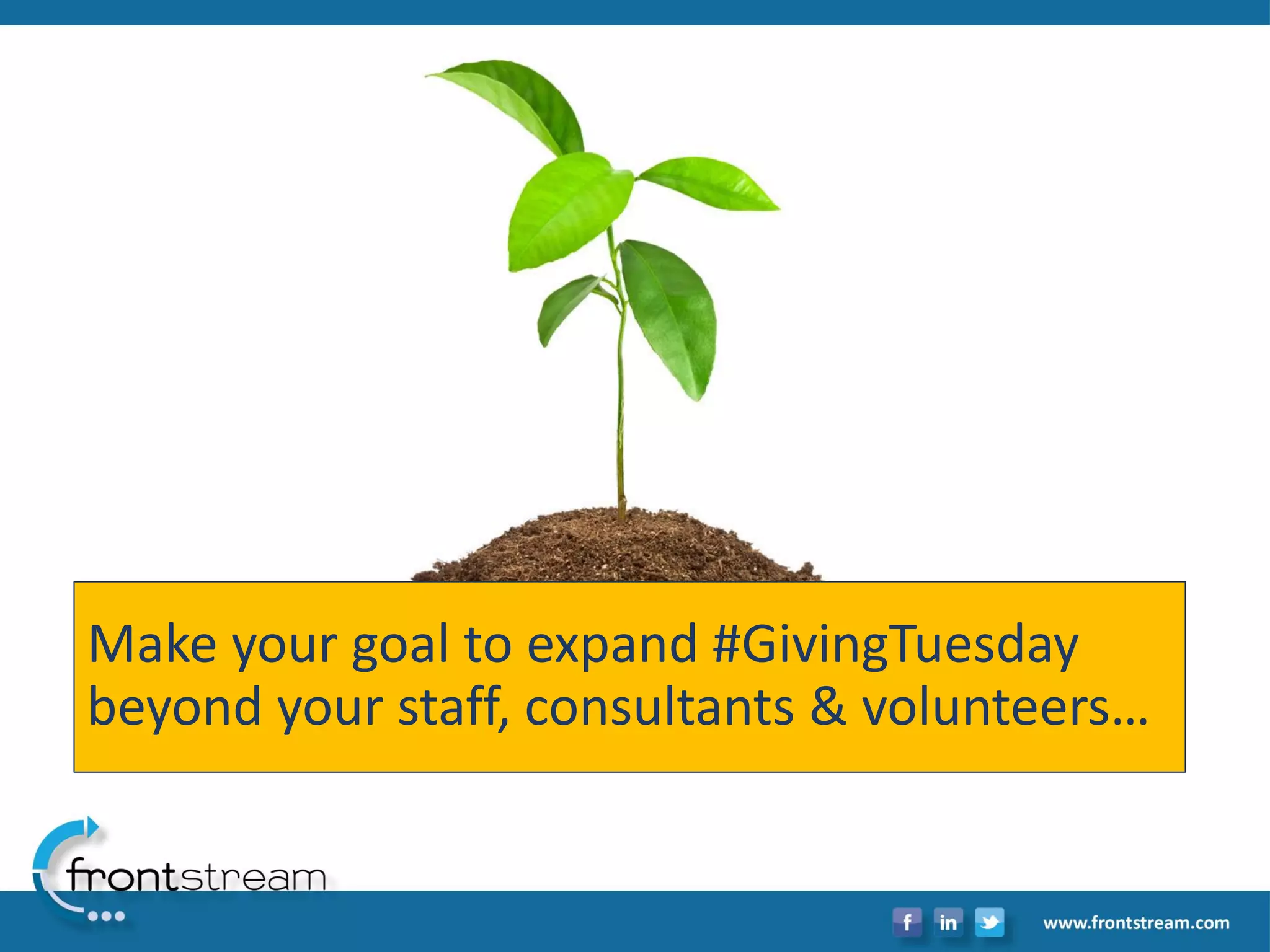 Make your goal to expand #GivingTuesdaybeyond your staff, consultants & volunteers…  
