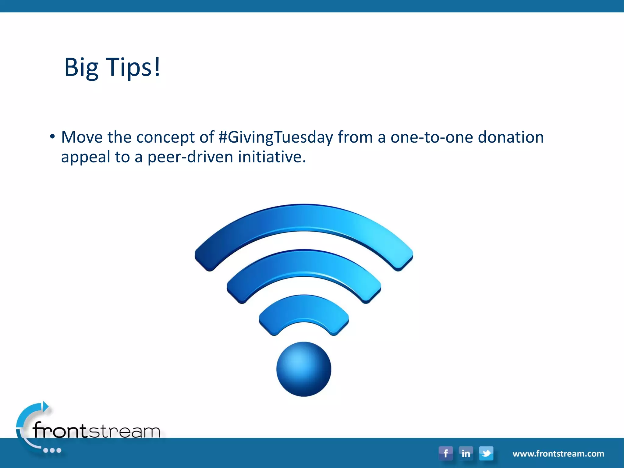 Big Tips! 
•Move the concept of #GivingTuesdayfrom a one-to-one donation appeal to a peer-driven initiative.  