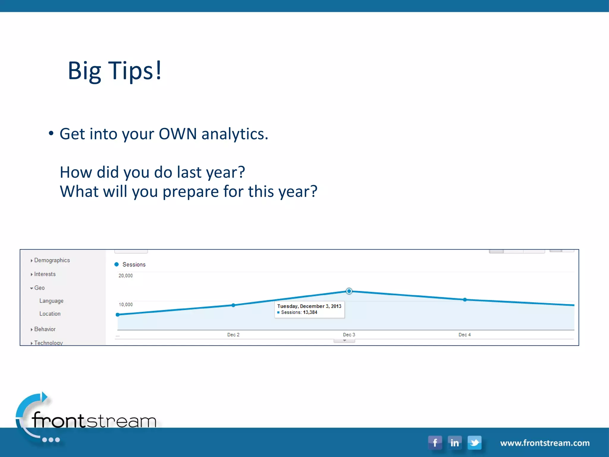 Big Tips! 
•Get into your OWN analytics. How did you do last year? What will you prepare for this year?  