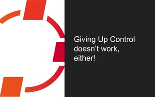 Giving Up Control
doesn’t work,
either!
 