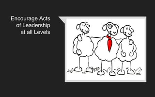 Encourage Acts
of Leadership
at all Levels
 