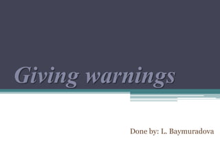 Giving warnings
Done by: L. Baymuradova
 
