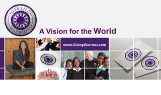 www.GivingWarriors.com
www.GivingWarriors.com
A Vision for the World
 