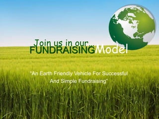 Join us in our…
FUNDRAISINGModel

“An Earth Friendly Vehicle For Successful
        And Simple Fundraising”
 