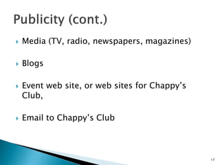  Media (TV, radio, newspapers, magazines)
 Blogs
 Event web site, or web sites for Chappy’s
Club,
 Email to Chappy’s Club
17
 