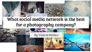 By Valerie Molino
What social media network is the best
for a photography company?
 