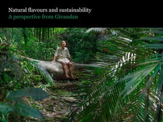 A perspective from Givaudan
Natural flavours and sustainability
 