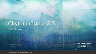 Geoinformace ve veřejné správě 2018
Chytrá města a GIS
Petr Urban
 