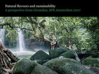 A perspective from Givaudan, SFS Amsterdam 2017
Natural flavours and sustainability
1
 