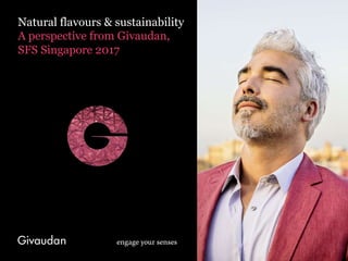 Natural flavours & sustainability
A perspective from Givaudan,
SFS Singapore 2017
 
