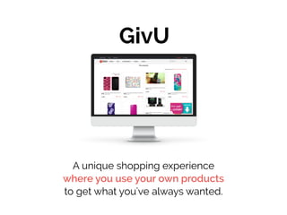 GivU
A unique shopping experience
where you use your own products
to get what you've always wanted. 
 