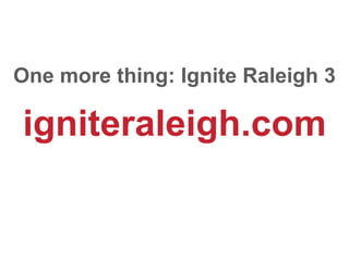 One more thing: Ignite Raleigh 3

igniteraleigh.com
 