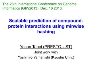 The 24th International Conference on Genome
Informatics (GIW2013), Dec. 16 2013.

Scalable prediction of compoundprotein interactions using minwise
hashing
Yasuo Tabei (PRESTO, JST)
Joint work with
Yoshihiro Yamanishi (Kyushu Univ.)

 