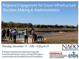 Regional Engagement for Green Infrastructure
Decision-Making & Implementation
Thursday, December 17 ~ 3:00 – 4:30 p.m. ET
A webinar hosted by the University of Louisville
Environmental Finance Center, serving EPA Region 4
in partnership with the NADO Research Foundation
 