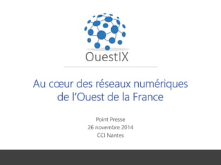 Au cœur des réseaux numériques
de l’Ouest de la France
Point Presse
26 novembre 2014
CCI Nantes
 