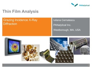 Thin Film Analysis
Grazing Incidence X-Ray
Diffraction
Iuliana Cernatescu
PANalytical Inc.
Westborough, MA, USA
1
 