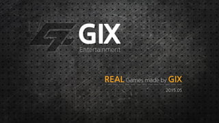 Entertainment
2015.05
REAL Games made by GIX
 