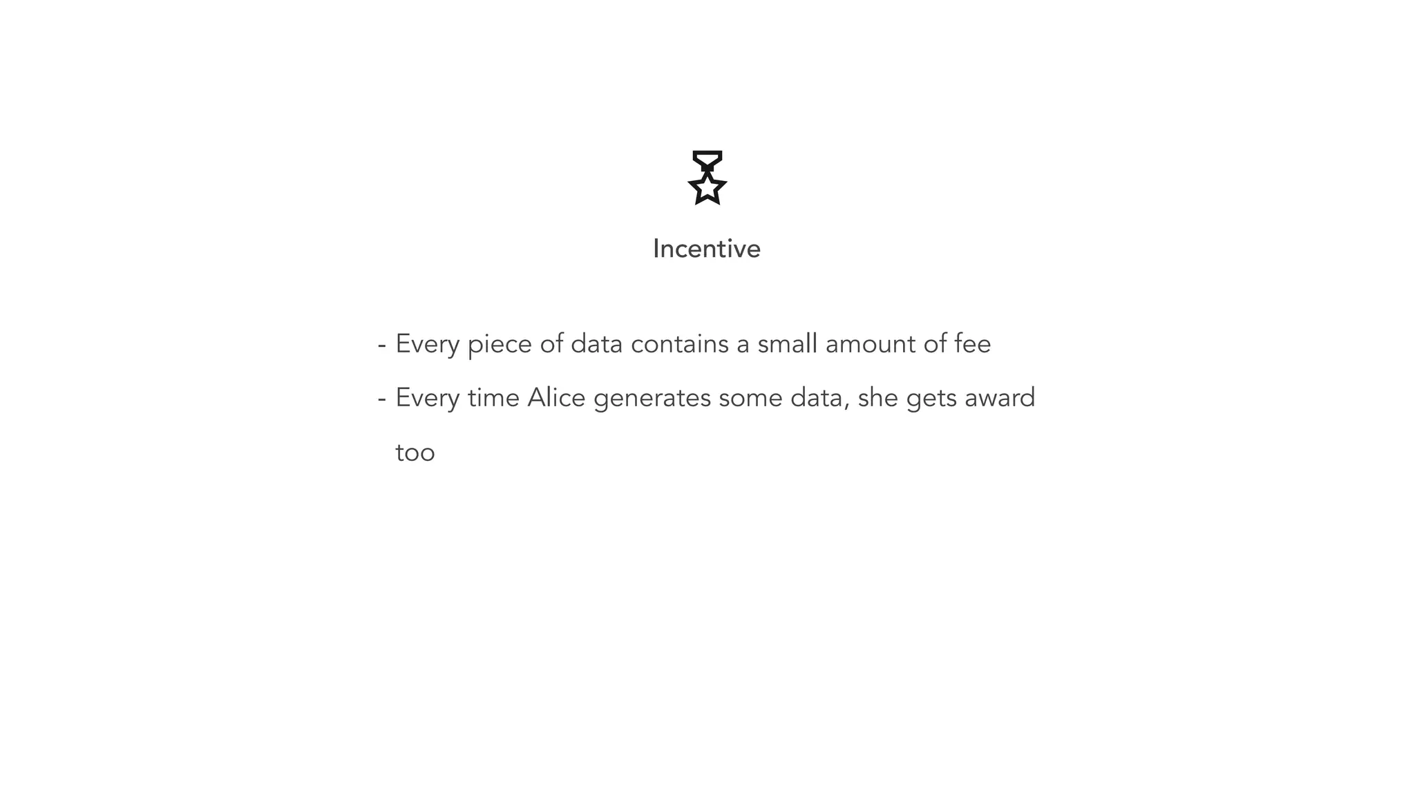 - Every piece of data contains a small amount of fee - Every time Alice generates some data, she gets award too Incentive 