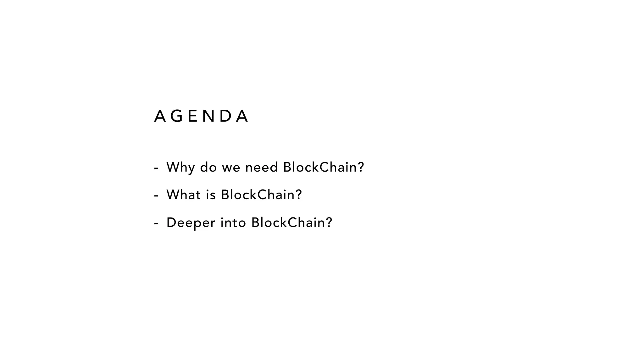 - Why do we need BlockChain? - What is BlockChain? - Deeper into BlockChain? A G E N D A 