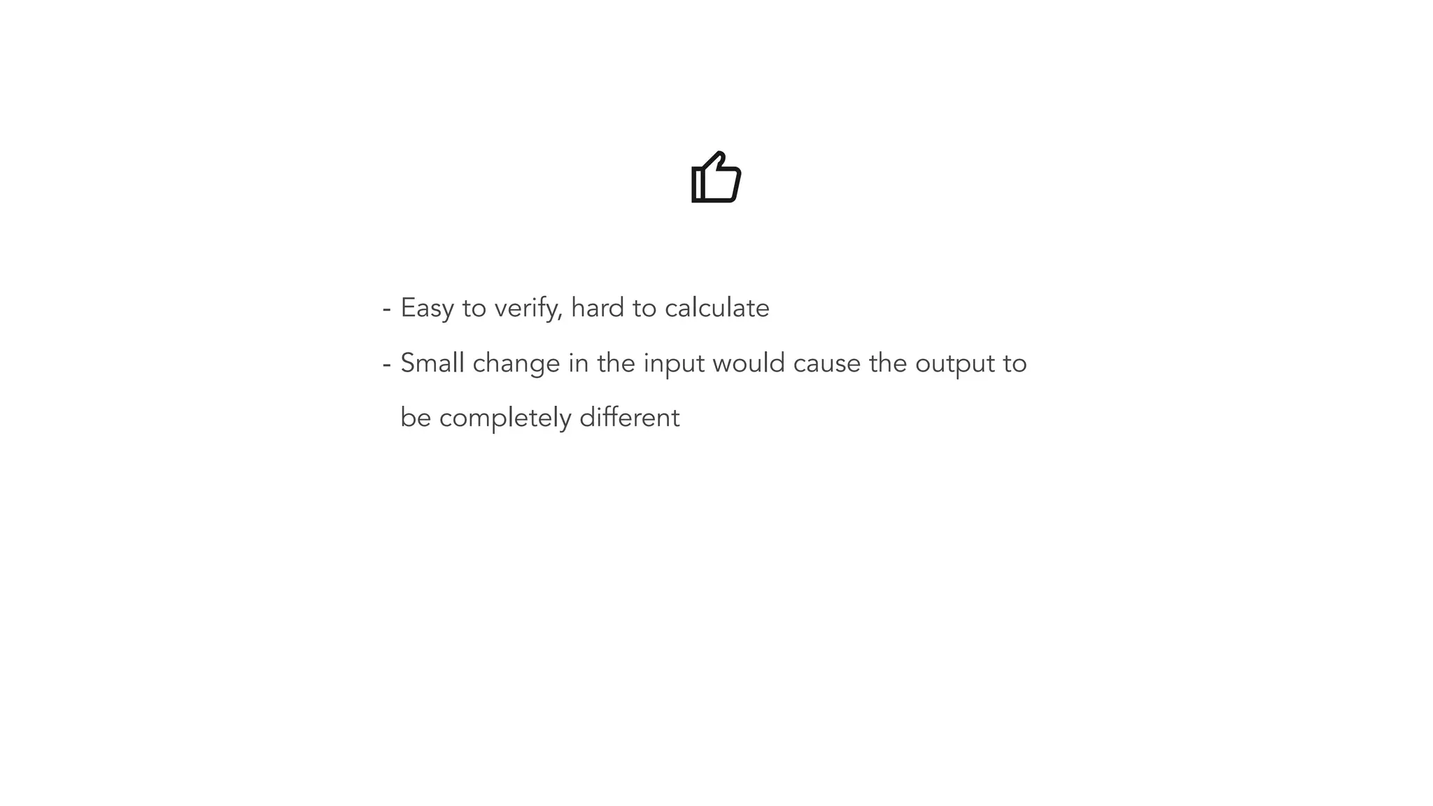 - Easy to verify, hard to calculate - Small change in the input would cause the output to be completely different 