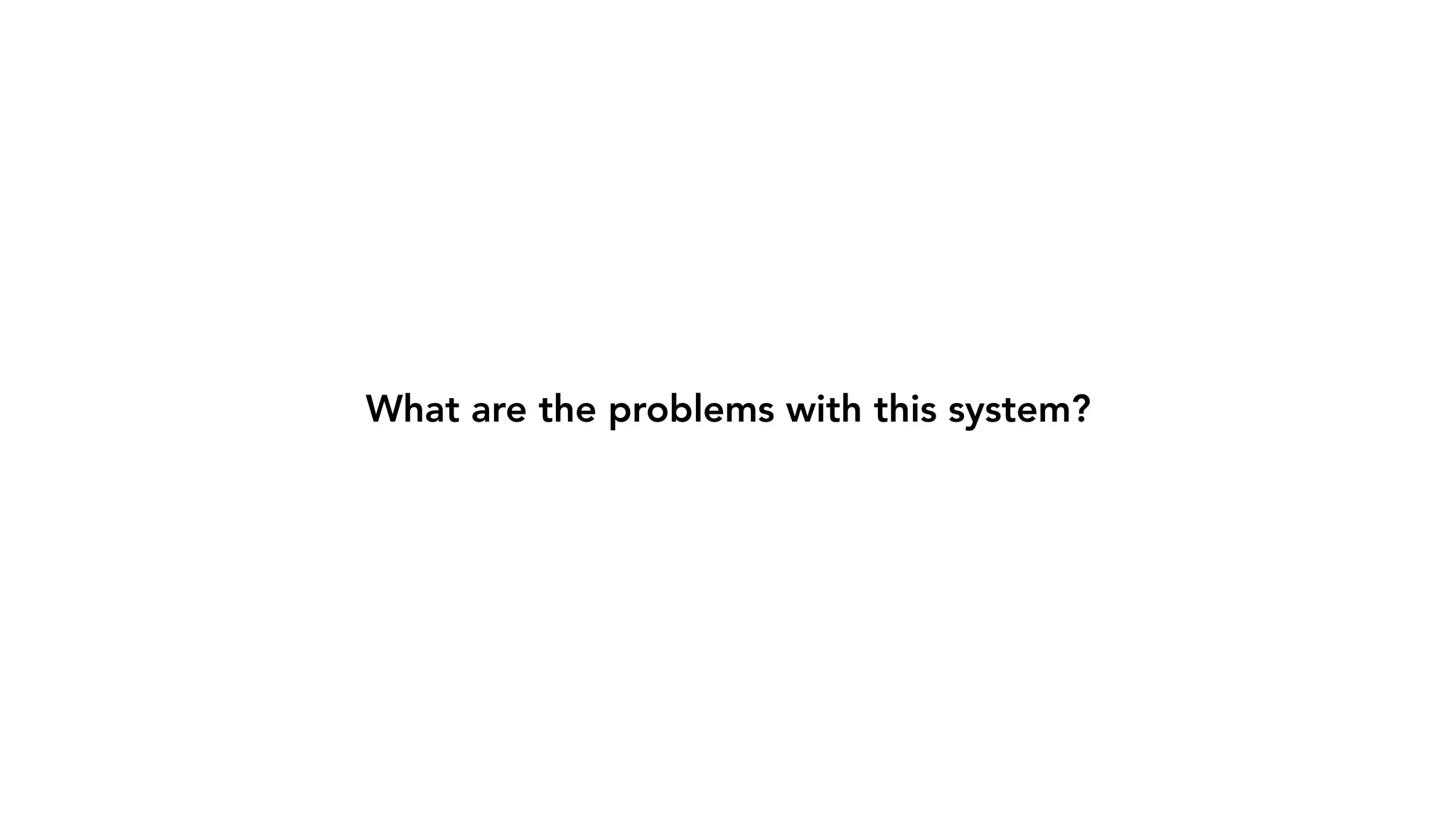 What are the problems with this system? 