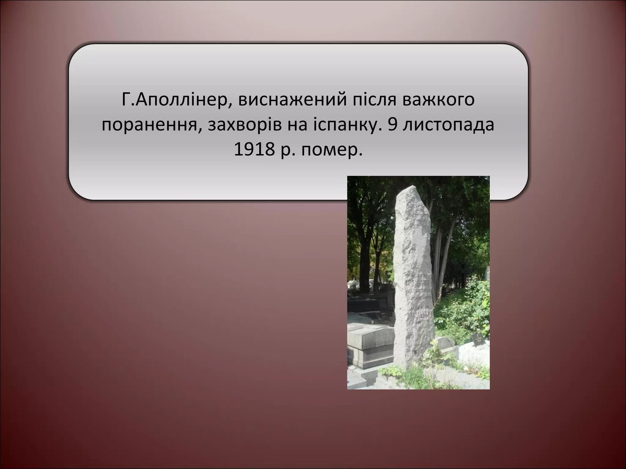 Г.Аполлінер, виснажений після важкого 
поранення, захворів на іспанку. 9 листопада 
1918 р. помер. 
