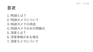 1. RGBとは？
2. RGBカメラについて
3. RGBカメラの用途
4. RGBカメラのみの問題点
5. 深度とは？
6. 深度情報がある場合
7. 深度カメラについて
目次
40
【担当 中島大輔】
 