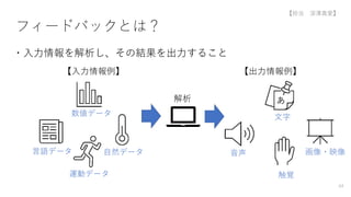 フィードバックとは？
・入力情報を解析し、その結果を出力すること
【入力情報例】
運動データ
数値データ
言語データ
解析
【出力情報例】
音声 画像・映像
自然データ
触覚
あ
文字
64
【担当 深澤真愛】
 