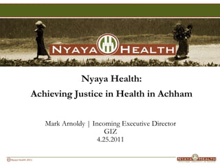 Nyaya Health:  Achieving Justice in Health in Achham Mark Arnoldy | Incoming Executive Director GIZ 4.25.2011 