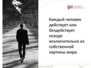Page 2Company Presentation 201226/06/2014
Каждый человек
действует или
бездействует
исходя
исключительно из
собственной
картины мира.
 