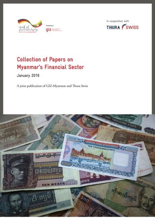 Collection of Papers on
Myanmar’s Financial Sector
January 2016
A joint publication of GIZ-Myanmar and Thura Swiss
In cooperation with
 