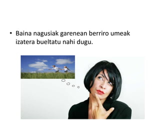 • Baina nagusiak garenean berriro umeak
  izatera bueltatu nahi dugu.
 