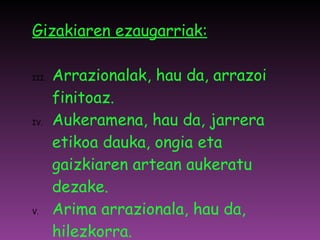 Gizakiaren ezaugarriak: Arrazionalak, hau da, arrazoi finitoaz. Aukeramena, hau da, jarrera etikoa dauka, ongia eta gaizkiaren artean aukeratu dezake. Arima arrazionala, hau da, hilezkorra. 