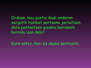 Orduan, hau guztia ikusi ondoren zergatik hainbat pertsona jarraitzen dute pentsatzen gizakia betidanik horrela izan dela? Gure ustez, hori ez dauka sentzurik. 