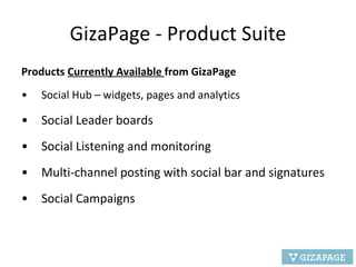 GizaPage - Product Suite Products  Currently Available  from GizaPage Social Hub – widgets, pages and analytics Social Leader boards Social Listening and monitoring Multi-channel posting with social bar and signatures Social Campaigns 