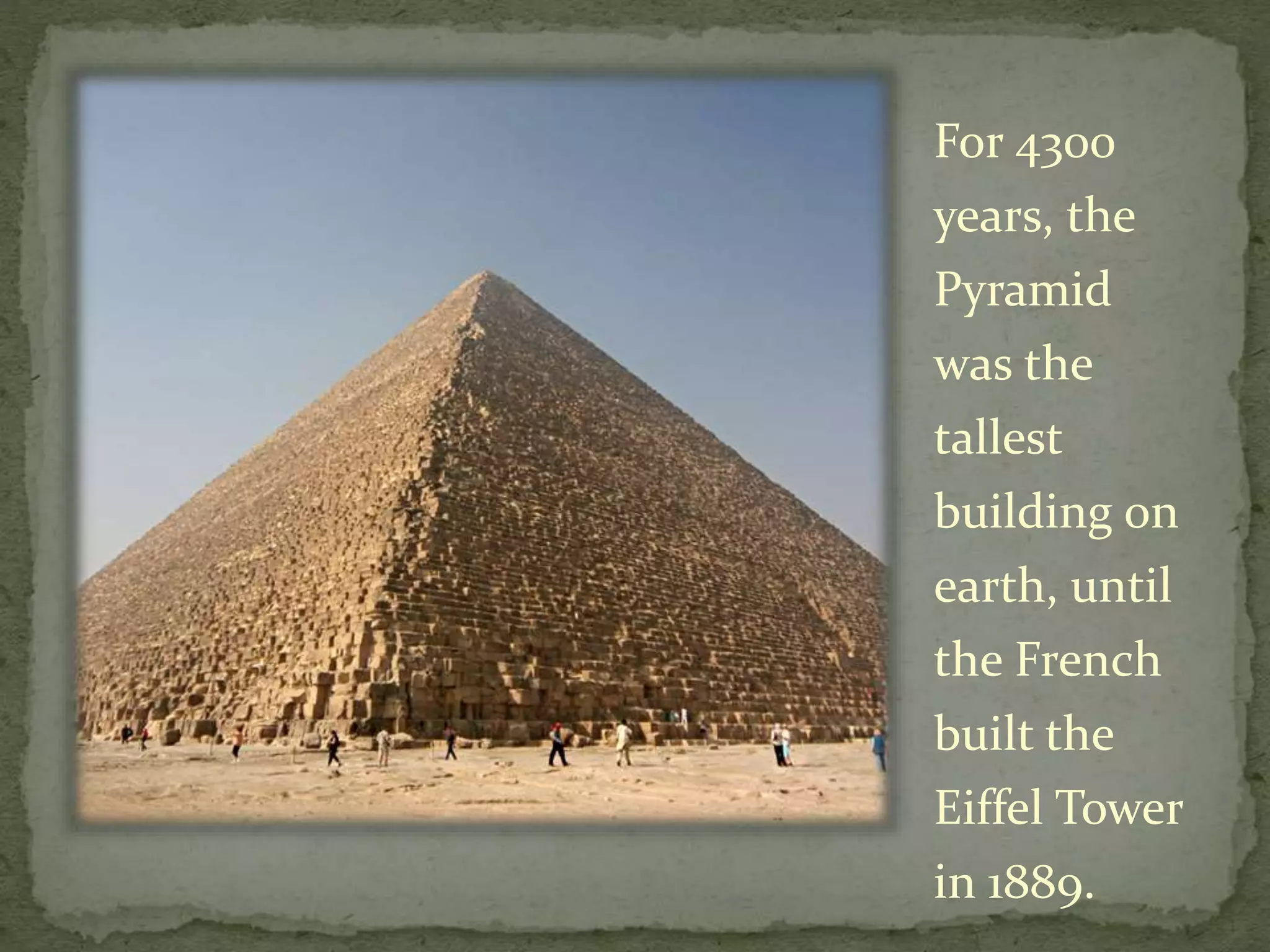 For 4300
years, the
Pyramid
was the
tallest
building on
earth, until
the French
built the
Eiffel Tower
in 1889.
 