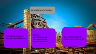 BIGARREN SEKTOREA
sektore
garrantzitsuenak::
makineria astuna,
makina-erreminta,..
etxebizitzen eta obren
hazkundea mantsotu da
industriaren ezaugarri
nagusia: dibertsifikazioa
 