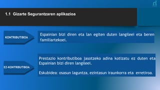 1.1 Gizarte Segurantzaren aplikazioa
EZ-KONTRIBUTIBOA
Espainian bizi diren eta lan egiten duten langileei eta beren
famili...