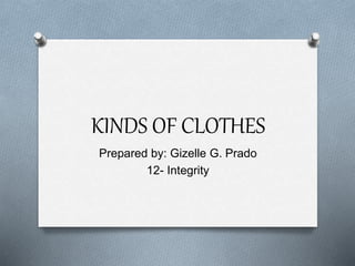 KINDS OF CLOTHES
Prepared by: Gizelle G. Prado
12- Integrity
 