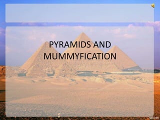 PYRAMIDS AND
MUMMYFICATION

 