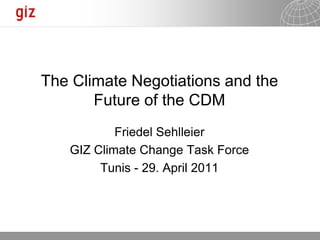 The Climate Negotiations and the
       Future of the CDM
           Friedel Sehlleier
   GIZ Climate Change Task Force
        Tunis - 29. April 2011




                               26.11.2012   Seite 1
 