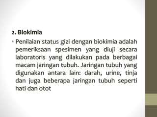 2. Biokimia
• Penilaian status gizi dengan biokimia adalah
pemeriksaan spesimen yang diuji secara
laboratoris yang dilakuk...