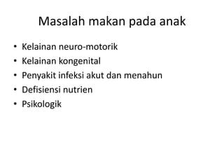 Masalah makan pada anak
• Kelainan neuro-motorik
• Kelainan kongenital
• Penyakit infeksi akut dan menahun
• Defisiensi nutrien
• Psikologik
 