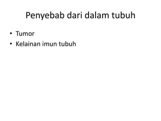 Penyebab dari dalam tubuh
• Tumor
• Kelainan imun tubuh
 
