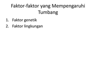 Faktor-faktor yang Mempengaruhi
Tumbang
1. Faktor genetik
2. Faktor lingkungan
 