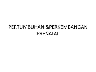 PERTUMBUHAN &PERKEMBANGAN
PRENATAL
 