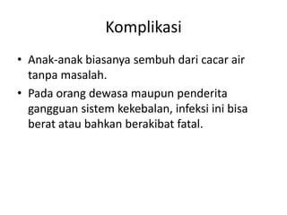 Komplikasi
• Anak-anak biasanya sembuh dari cacar air
tanpa masalah.
• Pada orang dewasa maupun penderita
gangguan sistem kekebalan, infeksi ini bisa
berat atau bahkan berakibat fatal.
 
